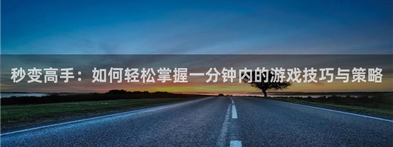 杏盛登录下载：秒变高手：如何轻松掌握一分钟内的游戏技巧与策略