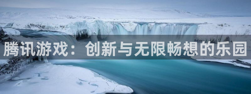杏盛平台官网注册登录：腾讯游戏：创新与无限畅想的乐园