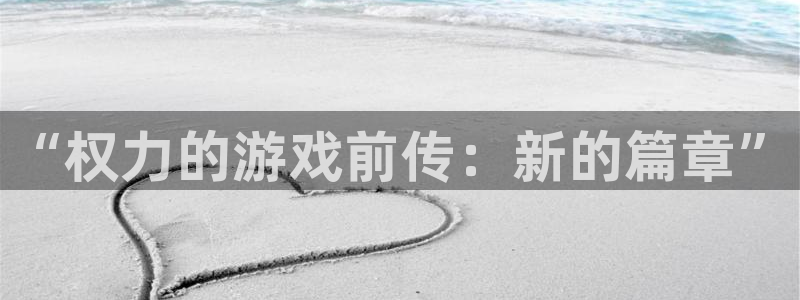 杏盛官网：“权力的游戏前传：新的篇章”