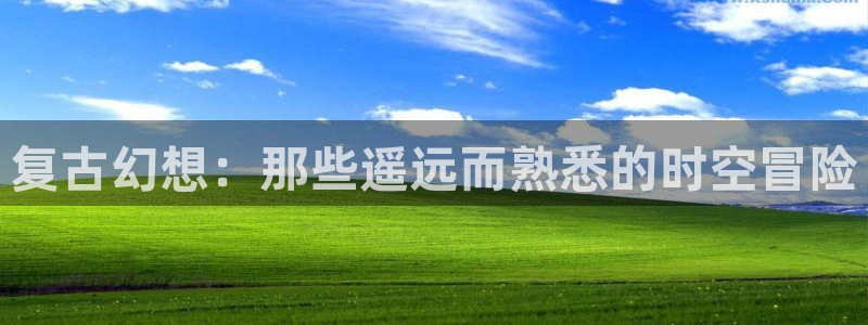 杏盛娱乐：复古幻想：那些遥远而熟悉的时空冒险