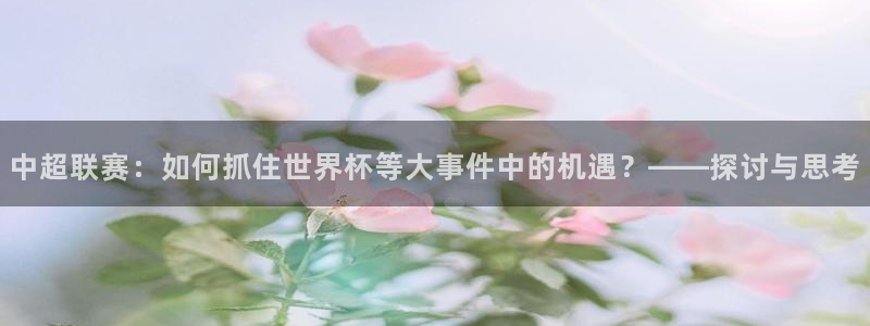 9255tv直播nba在线直播：中超联赛：如何抓住世界杯等大事件中的机遇？——探讨与思考